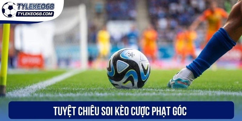 Kèo Phạt Góc - Cách Đọc Bảng Odds Và Mẹo Hốt Bạc Hay 3 Tuyệt chiêu soi kèo cược phạt góc