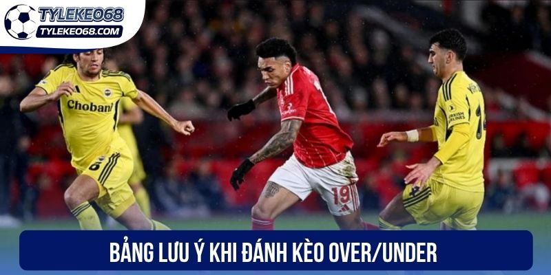 Bảng lưu ý khi đánh kèo Over/Under
