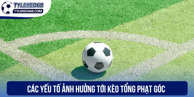 Các yếu tố ảnh hưởng tới kèo tổng phạt góc