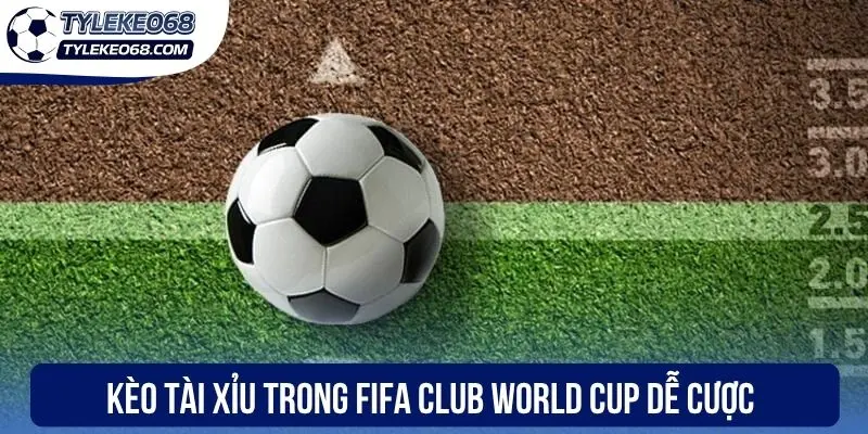 Kèo tài xỉu trong FIFA Club World Cup dễ cược
