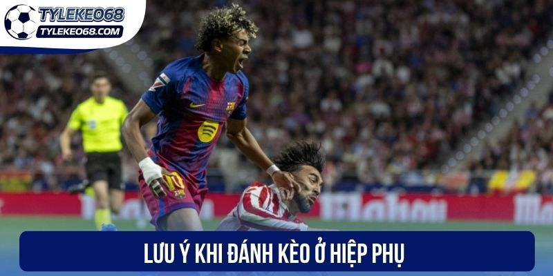 Lưu ý khi đánh kèo ở hiệp phụ