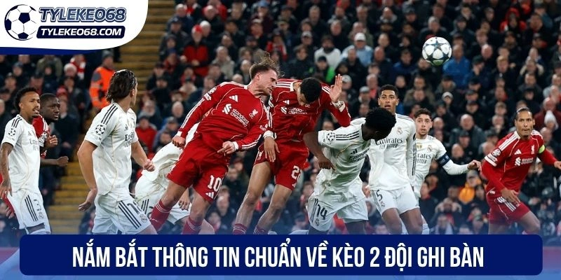 Nắm bắt thông tin chuẩn về kèo 2 đội ghi bàn