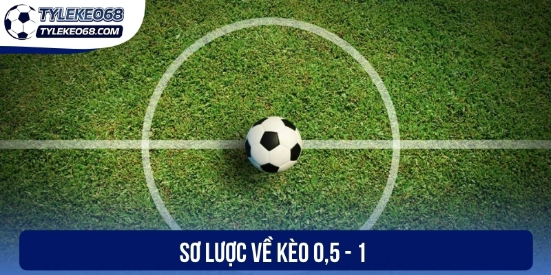 Sơ lược về kèo 0,5 - 1