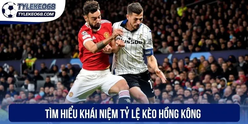 Tìm hiểu khái niệm tỷ lệ kèo Hồng Kông